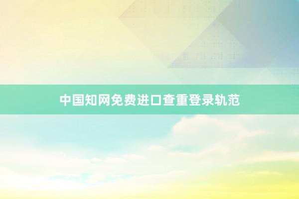 中国知网免费进口查重登录轨范