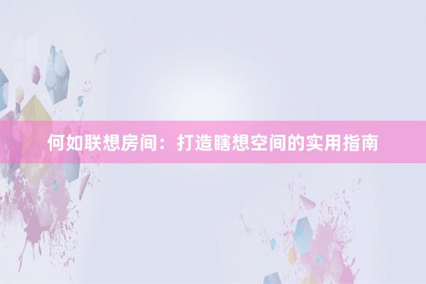何如联想房间：打造瞎想空间的实用指南