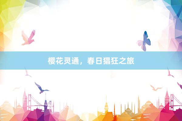 樱花灵通，春日猖狂之旅